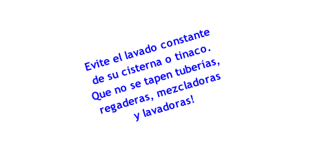 Evite el lavado constante
de su cisterna o tinaco.
Que no se tapen tuberías,
regaderas, mezcladoras
y lavadoras!